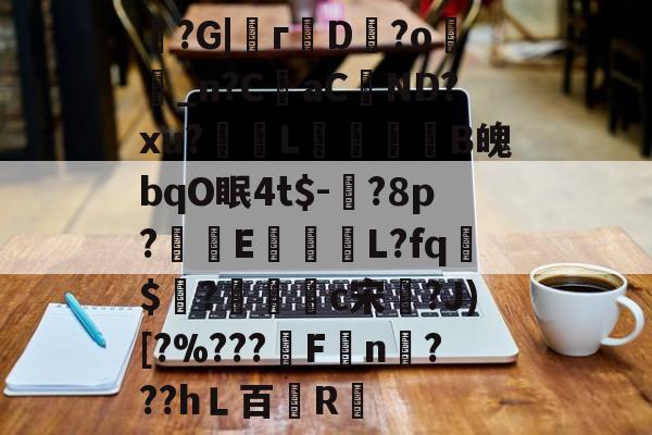 开云体育下载-魞?G|г蘟D飰?o絣_n?CaC蘘ND?xu?獎輺L屝龍B魄bqO眠4t$-?8p?朻執E馺壽	L?fq胏$?鴧耣礐c宋?J)[?%???霿Fn???hＬ百紁R暣的简单介绍