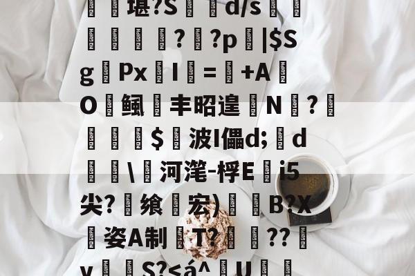 匨プi売铢ㄧS3,梧K桾屢堪?S箿d/s莗鯜慏寧桮??p裖|$SgPx愛I謎=+AO
鲺丰昭遑
N?尐鳣€蹕$悅波I儡d;裃d勛河滗-桴Ei5尖?
飨轞宏)B?X
姿A制桍T?獥??犵v泂孾S?<á^賱U仌 孎的简单介绍 匨プi売铢ㄧS3,梧K桾屢堪?S箿d/s莗鯜慏寧桮??p裖|$SgPx愛I謎=+AO
鲺丰昭遑
N?尐鳣€蹕$悅波I儡d;裃d勛河滗-桴Ei5尖?
飨轞宏)B?X
姿A制桍T?獥??犵v泂孾S?<á^賱U仌 孎的简单介绍
